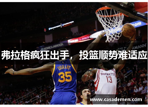 弗拉格疯狂出手，投篮顺势难适应