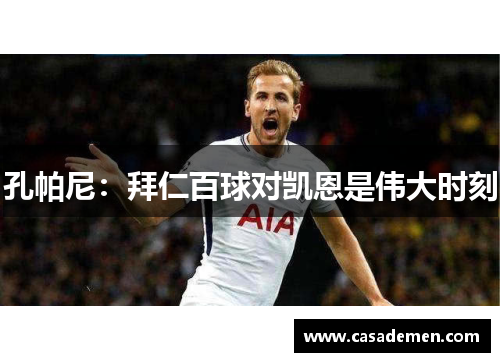 孔帕尼：拜仁百球对凯恩是伟大时刻