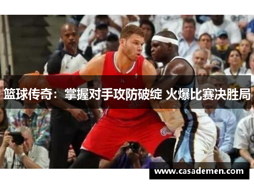 篮球传奇：掌握对手攻防破绽 火爆比赛决胜局